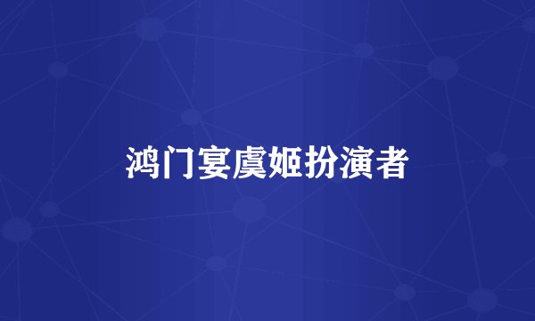 鸿门宴虞姬扮演者