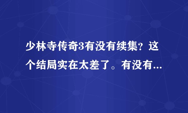 少林寺传奇3有没有续集？这个结局实在太差了。有没有第四部呀，接着第三部 演？