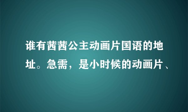 谁有茜茜公主动画片国语的地址。急需，是小时候的动画片、
