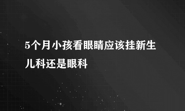 5个月小孩看眼睛应该挂新生儿科还是眼科