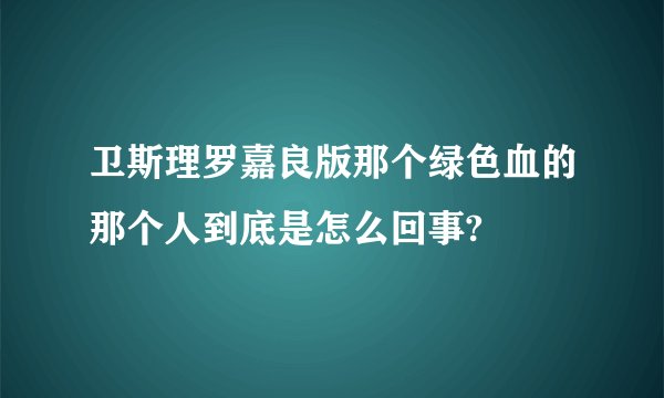 卫斯理罗嘉良版那个绿色血的那个人到底是怎么回事?