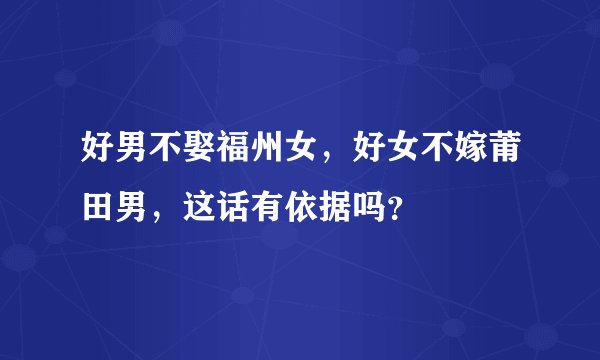 好男不娶福州女，好女不嫁莆田男，这话有依据吗？