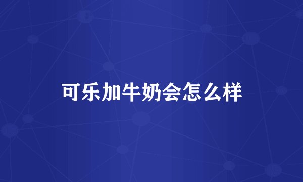 可乐加牛奶会怎么样