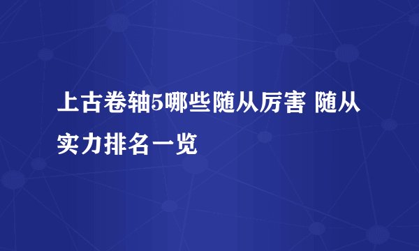 上古卷轴5哪些随从厉害 随从实力排名一览