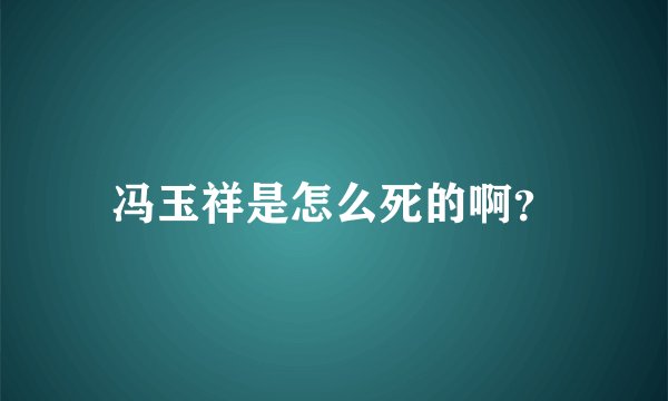 冯玉祥是怎么死的啊？