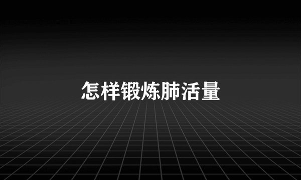 怎样锻炼肺活量