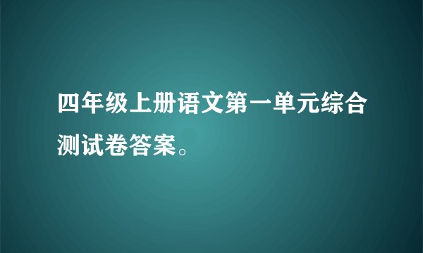 四年级上册语文第一单元综合测试卷答案。