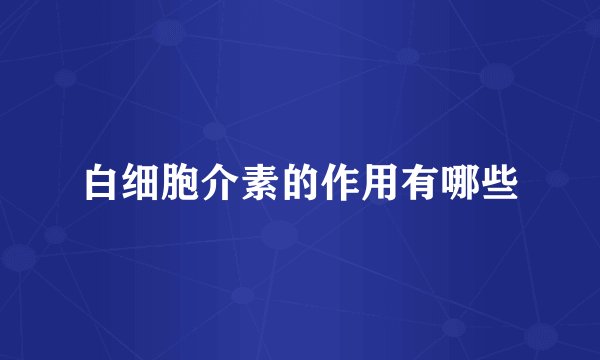 白细胞介素的作用有哪些