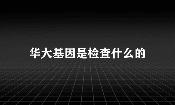 华大基因是检查什么的