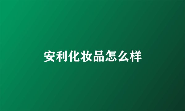 安利化妆品怎么样