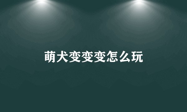 萌犬变变变怎么玩