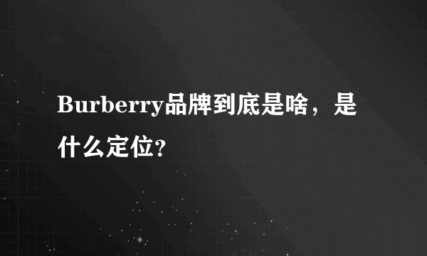 Burberry品牌到底是啥，是什么定位？