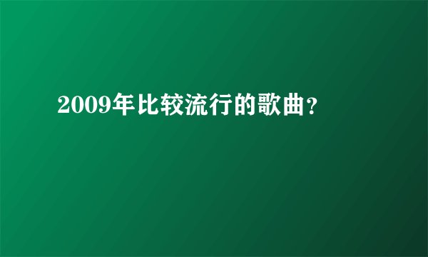 2009年比较流行的歌曲？