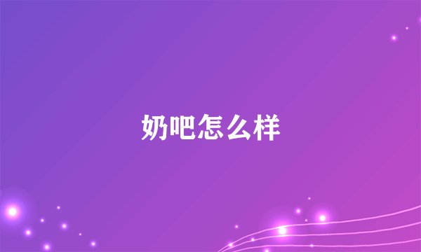 奶吧怎么样