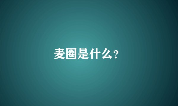 麦圈是什么？