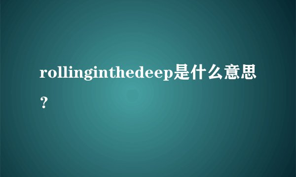 rollinginthedeep是什么意思？