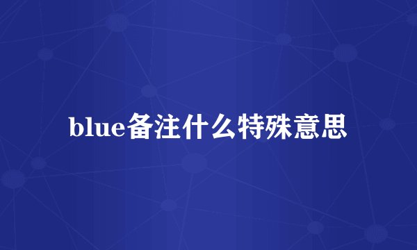 blue备注什么特殊意思