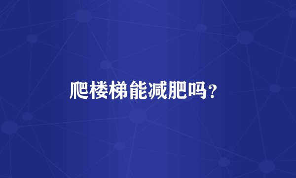 爬楼梯能减肥吗？