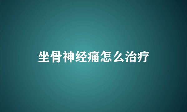 坐骨神经痛怎么治疗
