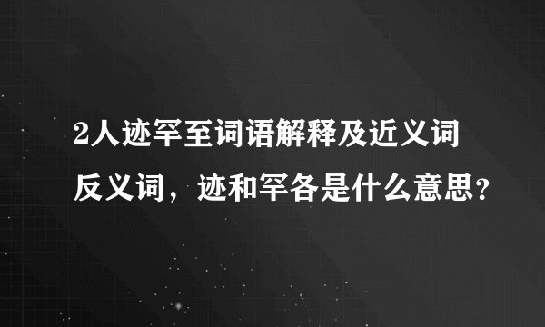 2人迹罕至词语解释及近义词反义词，迹和罕各是什么意思？