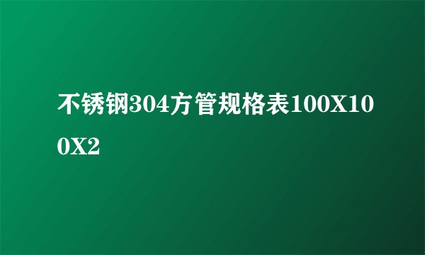 不锈钢304方管规格表100X100X2