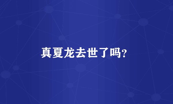 真夏龙去世了吗？