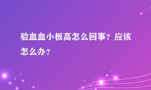 验血血小板高怎么回事？应该怎么办？