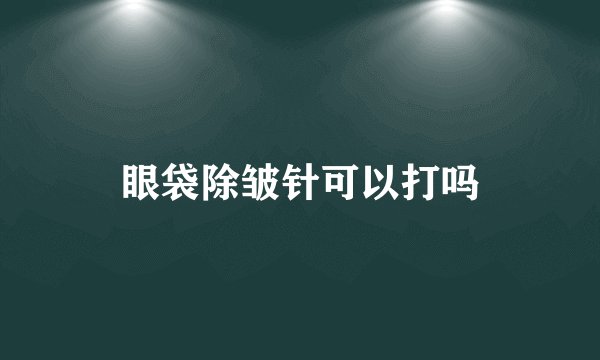 眼袋除皱针可以打吗