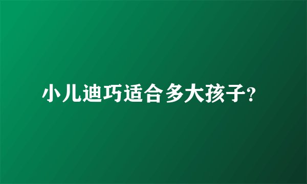 小儿迪巧适合多大孩子？