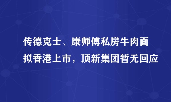传德克士、康师傅私房牛肉面拟香港上市，顶新集团暂无回应