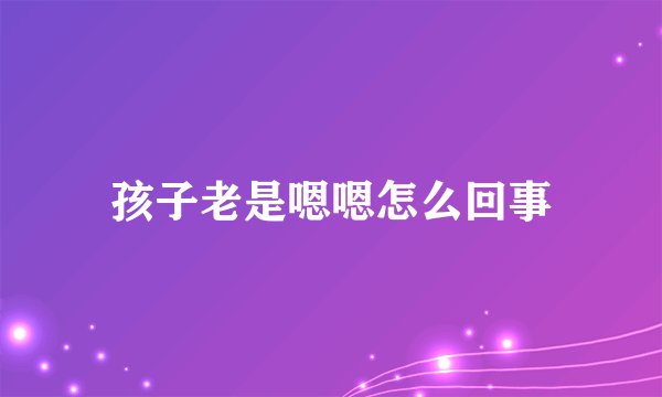 孩子老是嗯嗯怎么回事