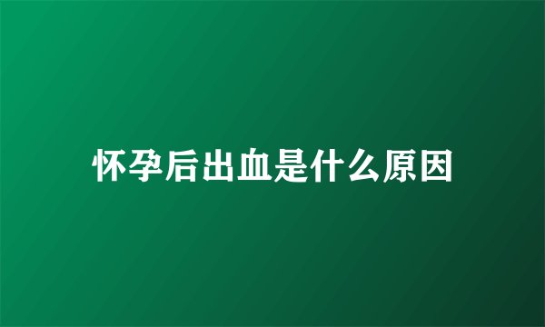 怀孕后出血是什么原因