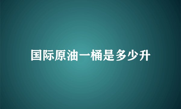 国际原油一桶是多少升