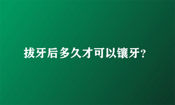 拔牙后多久才可以镶牙？