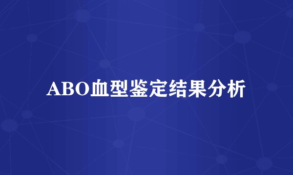 ABO血型鉴定结果分析
