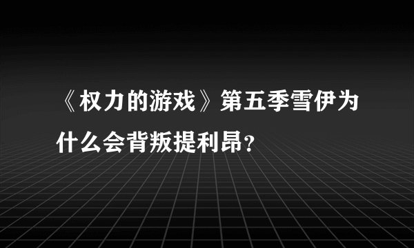 《权力的游戏》第五季雪伊为什么会背叛提利昂？