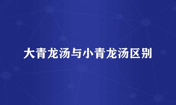大青龙汤与小青龙汤区别