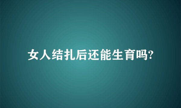 女人结扎后还能生育吗?