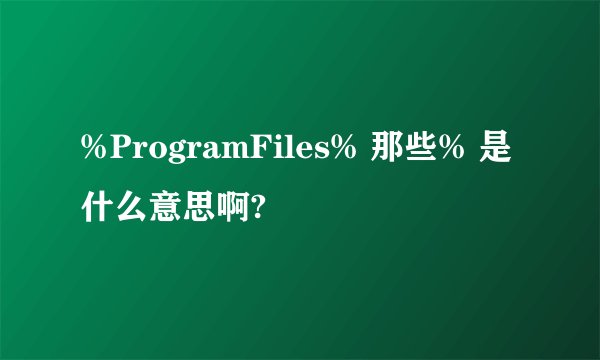 %ProgramFiles% 那些% 是什么意思啊?