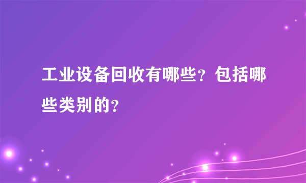 工业设备回收有哪些？包括哪些类别的？