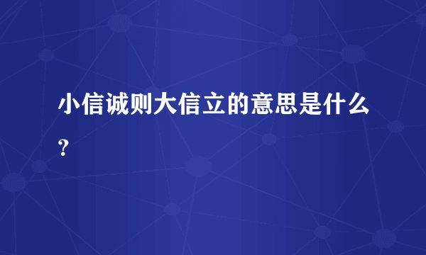 小信诚则大信立的意思是什么？