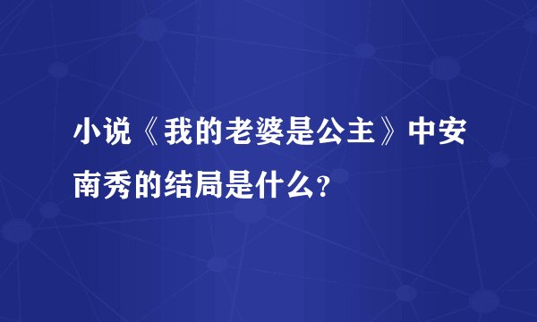 小说《我的老婆是公主》中安南秀的结局是什么？
