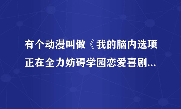 有个动漫叫做《我的脑内选项正在全力妨碍学园恋爱喜剧》，这个动漫我看了一集，看完之后还残留这浓浓的羞