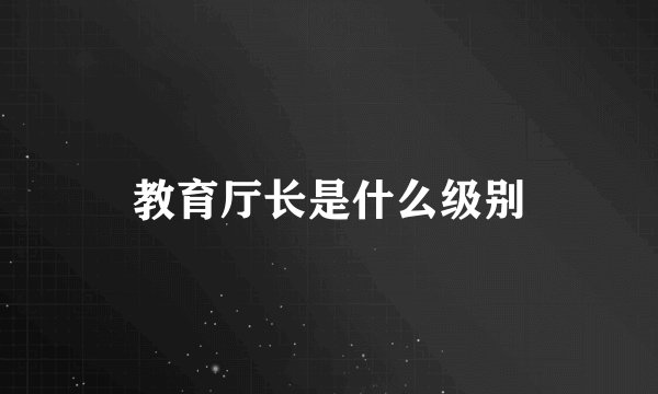 教育厅长是什么级别