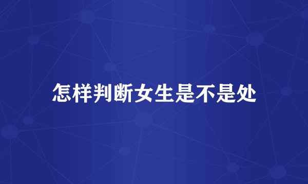 怎样判断女生是不是处