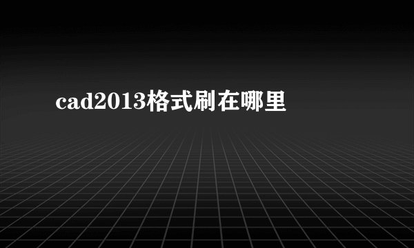 cad2013格式刷在哪里