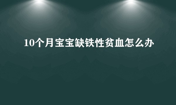 10个月宝宝缺铁性贫血怎么办