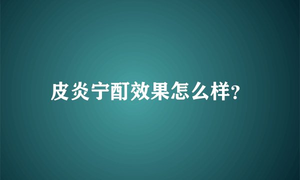 皮炎宁酊效果怎么样？