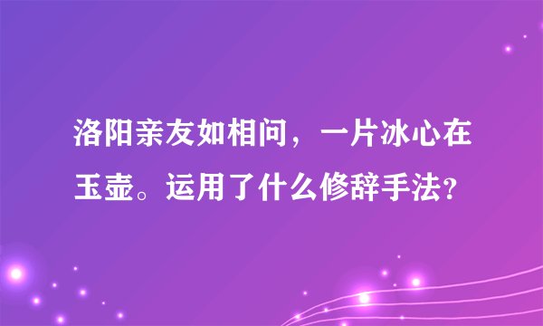 洛阳亲友如相问，一片冰心在玉壶。运用了什么修辞手法？