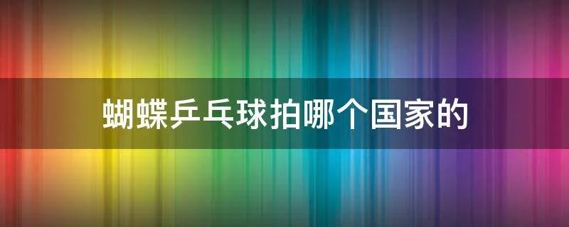 蝴蝶乒乓球拍哪个国家的